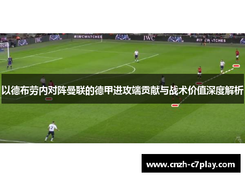 以德布劳内对阵曼联的德甲进攻端贡献与战术价值深度解析 以德布劳内对阵曼联的德甲进攻端贡献与战术价值深度解析