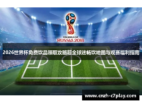 2026世界杯免费饮品领取攻略超全球迷畅饮地图与观赛福利指南