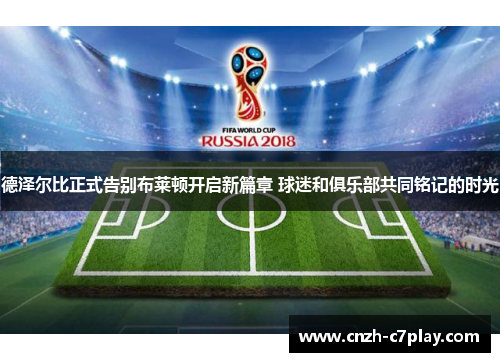 德泽尔比正式告别布莱顿开启新篇章 球迷和俱乐部共同铭记的时光 德泽尔比正式告别布莱顿开启新篇章 球迷和俱乐部共同铭记的时光